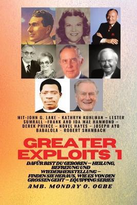 Greater Exploits - 1 - Mit: John G. Lake - Kathryn Kuhlman - Lester Sumrall - Frank und Ida Mae: John G. Lake - Kathryn Kuhlman - Lester Sumrall - Frank und Ida Mae Hammond - Derek Prince - Novel Hayes - Joseph Ayo Babalola - Robert Schambach Dafur sind Sie geboren - Heilung, Befreiu - John G Lake,Kathryn Kuhlman,Ambassador Monday O Ogbe - cover