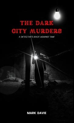 The Dark City Murders: A Detective's Race Against Time - Mark Davie - cover