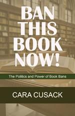 Ban This Book Now!: The Politics and Power of Book Bans