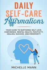 Daily Self-Care Affirmations: Your Guide to Nurturing Self-Love, Confidence, Mental Health, Positivity, Healing, Success, and Prosperity