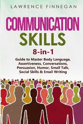 Communication Skills: 8-in-1 Guide to Master Body Language, Assertiveness, Conversations, Persuasion, Humor, Small Talk, Social Skills & Email Writing - Lawrence Finnegan - cover