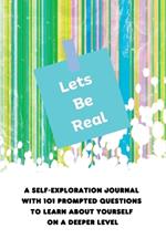 Lets Be Real: A Self-Exploration Journal with 101 Prompted Questions to Learn About Yourself on a Deeper Level
