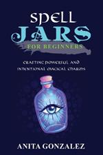 Spell Jars for Beginners: Crafting Powerful and Intentional Magical Charms