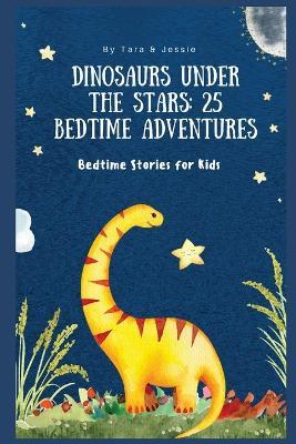 Dinosaurs under the Stars: 25 Bedtime Adventures Bedtime Stories for Kids - Jessie Johnson,Tara Johnson - cover