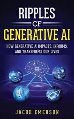 Ripples of Generative AI: How Generative AI Impacts, Informs, and Transforms Our Lives