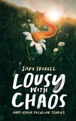 Lousy with Chaos: and Other Peculiar Stories - Jake Troxell - cover