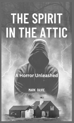 The Spirit in the Attic: A Horror Unleashed - Mark Davie - cover