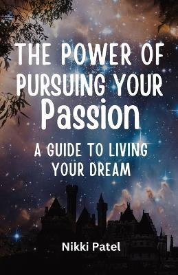 The Power of Pursuing Your Passion: A Guide to Living Your Dream (Large Print Edition) - Nikki Patel - cover