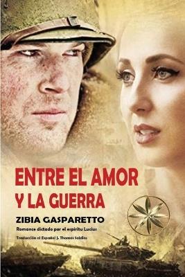 Entre el Amor y la Guerra - Zibia Gasparetto,Por El Espíritu Lucius - cover