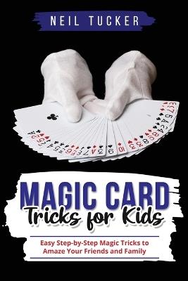 Magic Card Tricks for Kids: Easy Step-by-Step Magic Tricks to Amaze Your Friends and Family - Neil Tucker - cover