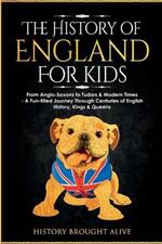 The History of England for Kids: From Anglo-Saxons to Tudors & Modern Times - A Fun-filled Journey Through Centuries of English History, Kings & Queens