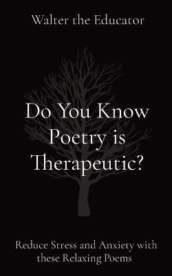 Do You Know Poetry is Therapeutic?: Reduce Stress and Anxiety with these Relaxing Poems - Walter the Educator - cover