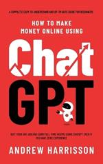 How to Make Money Online Using ChatGPT: Quit Your Day Job and Earn Full-Time Income Using ChatGPT Even if You Have Zero Experience (A Complete Easy-to-Understand and Up-to-Date Guide for Beginners)