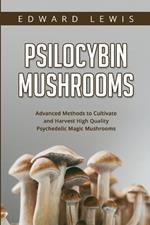 Psilocybin Mushrooms: Advanced Methods to Cultivate and Harvest High Quality Psychedelic Magic Mushrooms