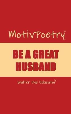 MotivPoetry: Be a Great Husband - Walter the Educator - cover