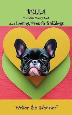 Bella: The Little Poetry Book about Loving French Bulldogs - Walter the Educator - cover