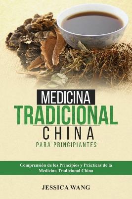 Medicina Tradicional China para Principiantes: Comprensión de Los Principios Y Prácticas de la Medicina Tradicional China - Jessica Wang - cover