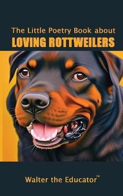 The Little Poetry Book about Loving Rottweilers - Walter the Educator - cover