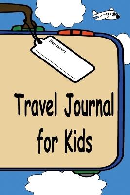 Travel Journal for Kids: A Great Way to Document Your Fun and Awesome Vacation and Trips - Jeff Sechler - cover