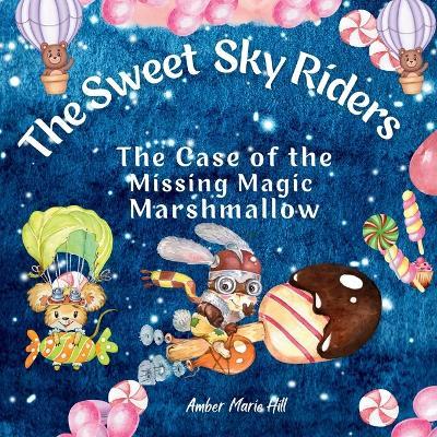 The Sweet Sky Riders: The Case of the Missing Magic Marshmallow - Amber M Hill - cover