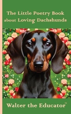 The Little Poetry Book about Loving Dachshunds - Walter the Educator - cover