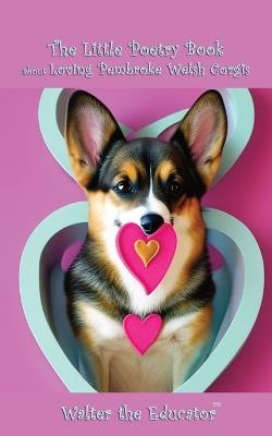 The Little Poetry Book about Loving Pembroke Welsh Corgis - Walter the Educator - cover