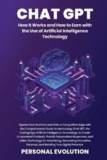 Chat GPT: Expand Your Business and Gain a Competitive Edge with the Comprehensive Guide to Harnessing Chat GPT, the Cutting-Edge Artificial Intelligence Technology, to Create Customized Chatbots, Provide Personalized Responses, and Utilize Technology for Advertising