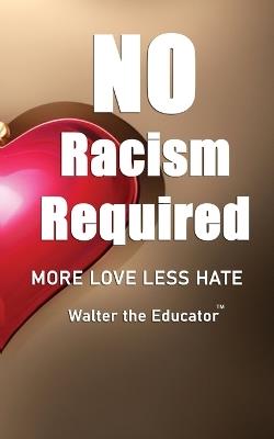 No Racism Required: More Love Less Hate - Walter the Educator - cover