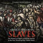 America's Forgotten Slaves: The History of Native American Slavery in the New World and the United States