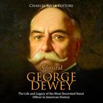 Admiral George Dewey: The Life and Legacy of the Most Decorated Naval Officer in American History