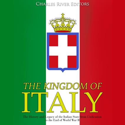 Kingdom of Italy, The: The History and Legacy of the Italian State from Unification to the End of World War II