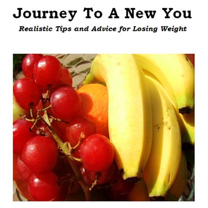 Journey To A New You - Realistic Tips and Advice for Losing Weight