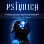 Psíquica: La guía definitiva de desarrollo psíquico para desarrollar habilidades como la intuición, la clarividencia, la telepatía, la curación, la lectura del aura y la mediumnidad