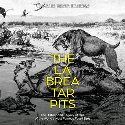 La Brea Tar Pits, The: The History and Legacy of One of the World’s Most Famous Fossil Sites