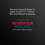 Wisconsin Nonprofit Seeks To Better Connect U.S. Farmers With Their Mexican Employees