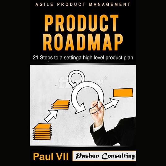 Agile Product Management: Product Roadmap: 21 Steps to Setting a High Level Product Plan