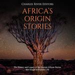 Africa’s Origin Stories: The History and Legacy of the Ancient African Stories that Sought to Explain Life