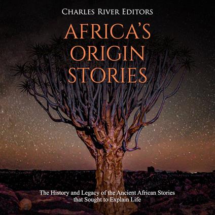 Africa’s Origin Stories: The History and Legacy of the Ancient African Stories that Sought to Explain Life