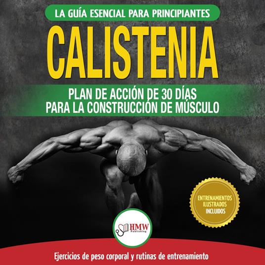 Calistenia: Guía De Ejercicios De Gimnasia Corporal Para Principiantes Y Rutinas De Entrenamiento + Plan De Acción De 30 Días Para La Construcción De Músculo (Libro En Español / Calisthenics Book)