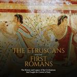 Etruscans and the First Romans, The: The History and Legacy of the Civilizations that Fought for Control of Italy