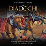 Diadochi, The: The History of Alexander the Great’s Successors and the Wars that Divided His Empire