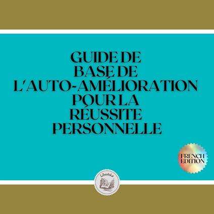 GUIDE DE BASE DE L'AUTO-AMÉLIORATION POUR LA RÉUSSITE PERSONNELLE