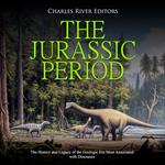 Jurassic Period, The: The History and Legacy of the Geologic Era Most Associated with Dinosaurs