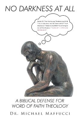 No Darkness at All: A Biblical Defense for Word of Faith Theology - Michael Maffucci - cover