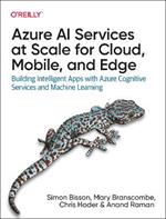 Azure AI Services at Scale for Cloud, Mobile, and Edge: Building Intelligent Apps with Azure Cognitive Services and Machine Learning