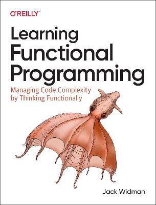 Learning Functional Programming: Managing Code Complexity by Thinking Functionally - Jack Widman - cover