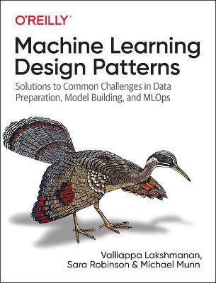 Machine Learning Design Patterns: Solutions to Common Challenges in Data Preparation, Model Building, and MLOps - Valliappa Lakshmanan - cover