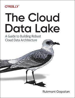 The Cloud Data Lake: A Guide to Building Robust Cloud Data Architecture - Rukmani Gopalan - cover