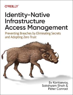 Identity-Native Infrastructure Access Management: Preventing Breaches by Eliminating Secrets and Adopting Zero Trust - Ev Kontsevoy,Sakshyam Shah,Peter Conrad - cover