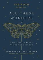 The Moth Presents: All These Wonders: True Stories About Facing the Unknown